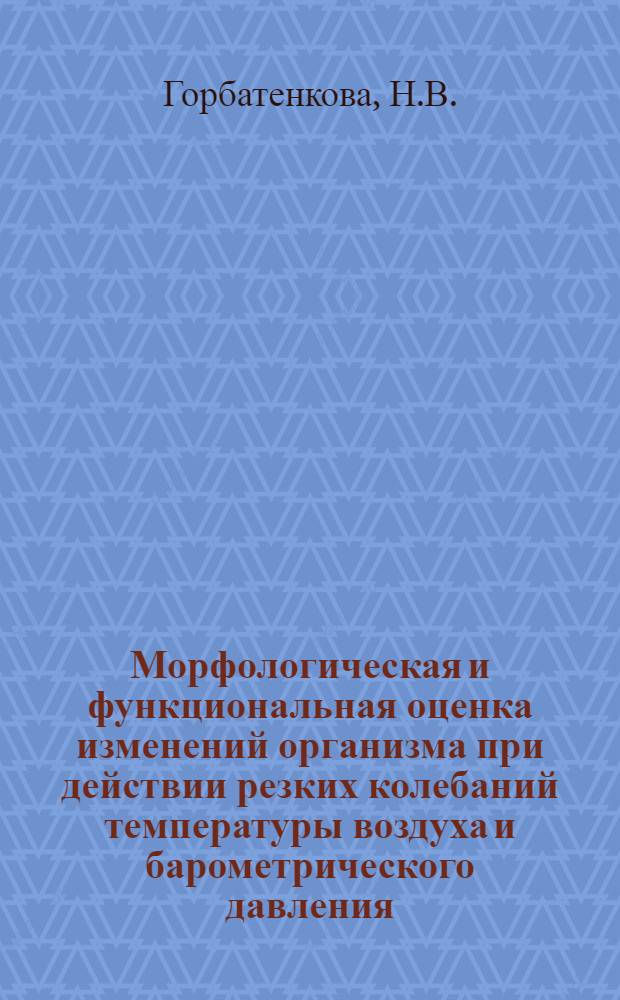 Морфологическая и функциональная оценка изменений организма при действии резких колебаний температуры воздуха и барометрического давления : Автореф. дис. на соиск. учен. степени канд. мед. наук : (14.00.15)