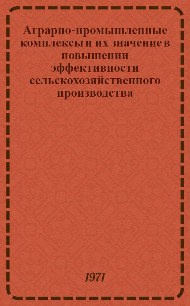 Аграрно-промышленные комплексы и их значение в повышении эффективности сельскохозяйственного производства : Библиогр. указ. отеч. литературы за 1960-1970 гг. и иностр. за 1962-1969 гг