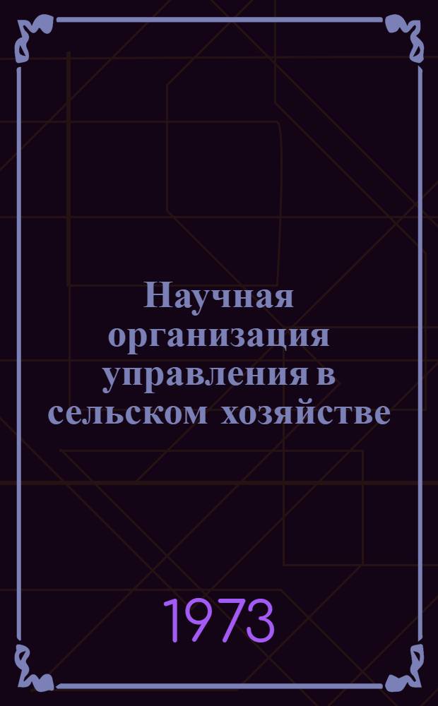 Научная организация управления в сельском хозяйстве : Библиогр. указ. литературы за 1967-1972 гг., отеч. и иностр