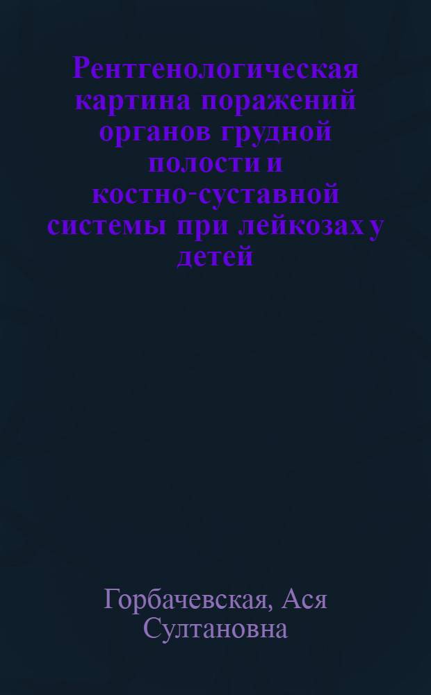 Рентгенологическая картина поражений органов грудной полости и костно-суставной системы при лейкозах у детей : Автореф. дис. на соиск. учен. степени канд. мед. наук : (14.00.19)
