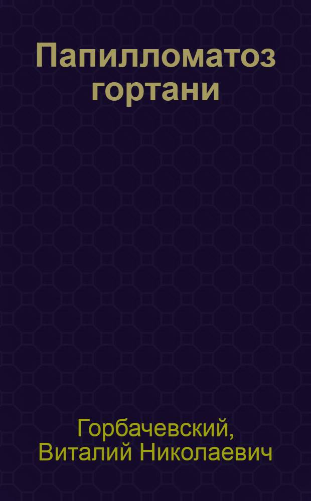 Папилломатоз гортани : Автореф. дис. на соискание учен. степени канд. мед. наук : (753)