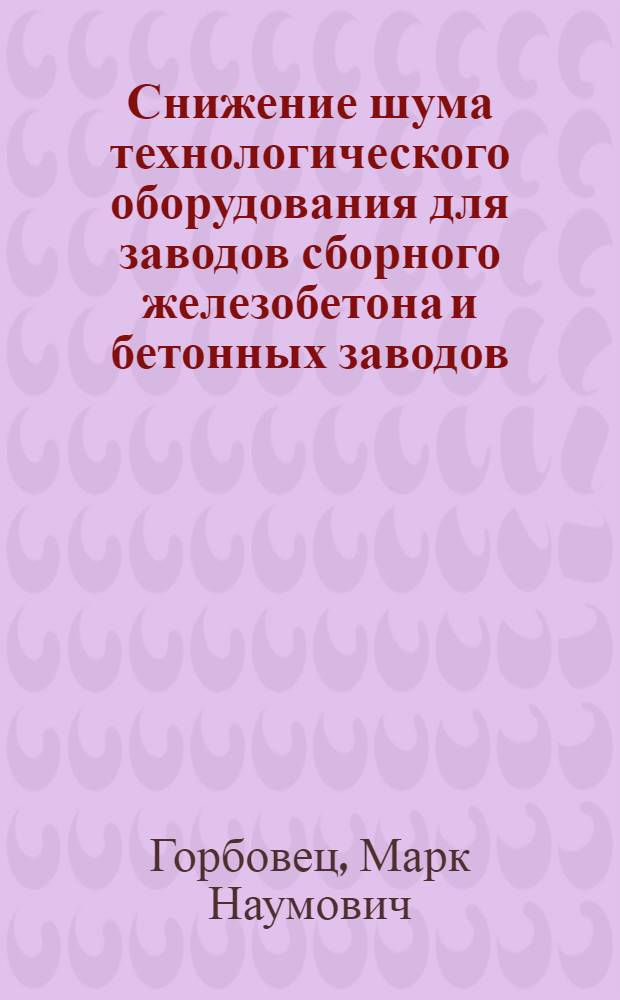 Снижение шума технологического оборудования для заводов сборного железобетона и бетонных заводов : Обзор