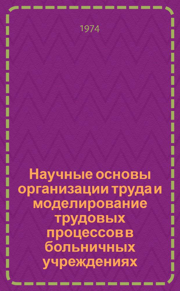 Научные основы организации труда и моделирование трудовых процессов в больничных учреждениях : Автореф. дис. на соиск. учен. степени д-ра мед. наук : (14.00.33)