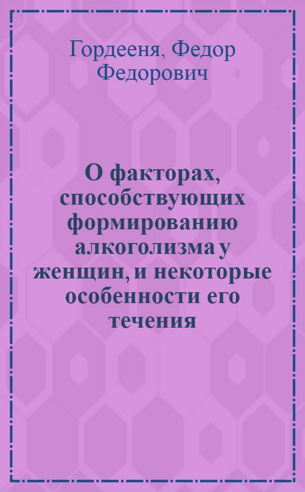 О факторах, способствующих формированию алкоголизма у женщин, и некоторые особенности его течения : Автореф. дис. на соискание учен. степени канд. мед. наук : (767)