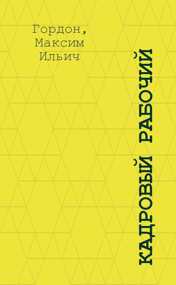 Кадровый рабочий : Очерк о токаре-карусельщике Металл. з-да им. XXII съезда КПСС Ф.Е. Кириллове