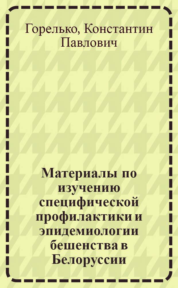 Материалы по изучению специфической профилактики и эпидемиологии бешенства в Белоруссии : Автореф. дис. на соискание учен. степени канд. мед. наук : (096)