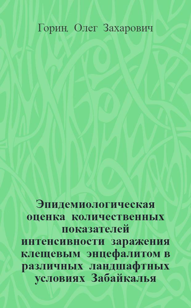 Эпидемиологическая оценка количественных показателей интенсивности заражения клещевым энцефалитом в различных ландшафтных условиях Забайкалья : (Читин. обл. и Бурят. АССР) : Автореф. дис. на соискание учен. степени канд. мед. наук : (14780)