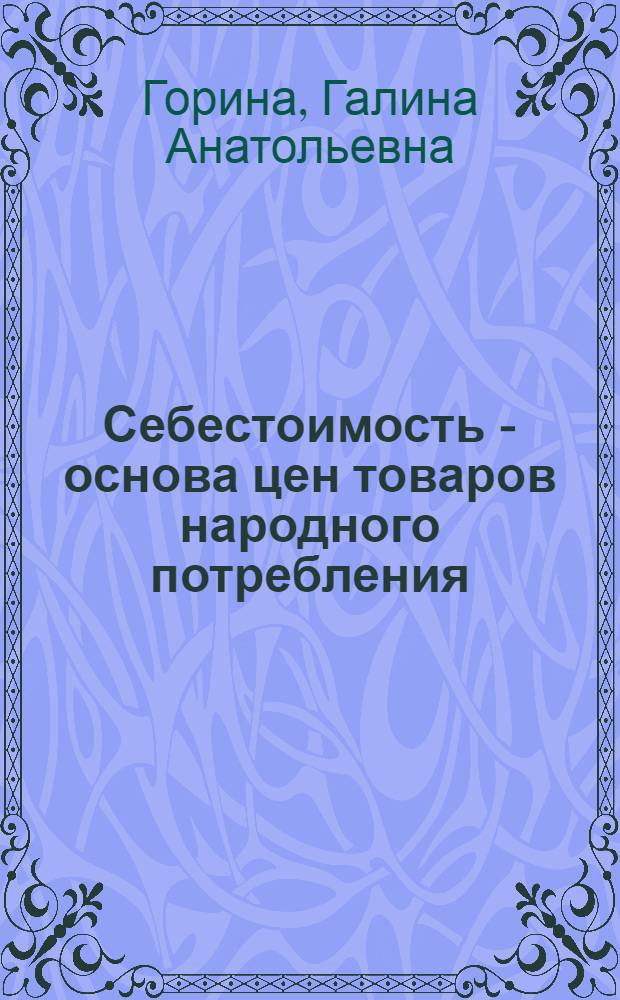 Себестоимость - основа цен товаров народного потребления : Лекция для студентов V курса торг.-экон. и товароведных фак
