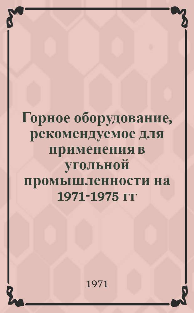 Горное оборудование, рекомендуемое для применения в угольной промышленности на 1971-1975 гг.