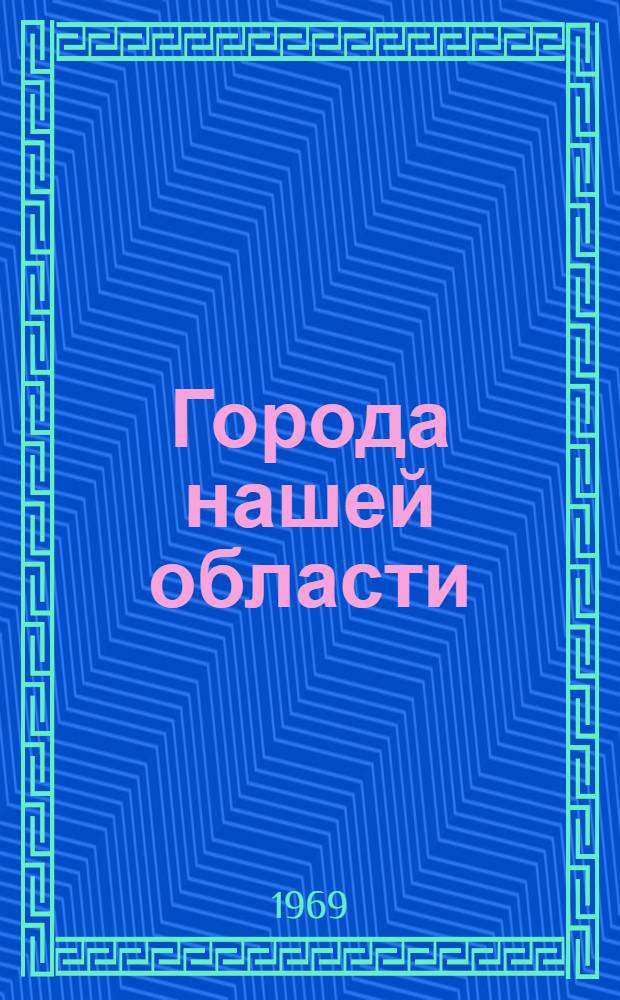 Города нашей области : География, история, экономика, население, культура : Арзамас, Балахна, Богородск, Выкса, Городец, Дзержинск, Кстово, Кулебаки, Павлово, Семенов