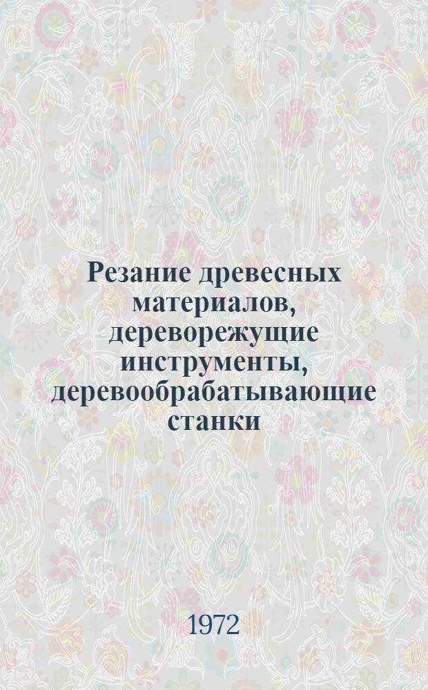 Резание древесных материалов, дереворежущие инструменты, деревообрабатывающие станки : [Сборник статей. Ч. 1