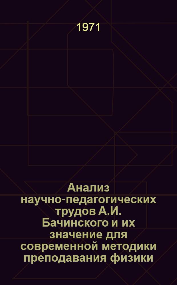 Анализ научно-педагогических трудов А.И. Бачинского и их значение для современной методики преподавания физики : Автореф. дис. на соискание учен. степени канд. пед. наук по методике преподавания физики : (731)