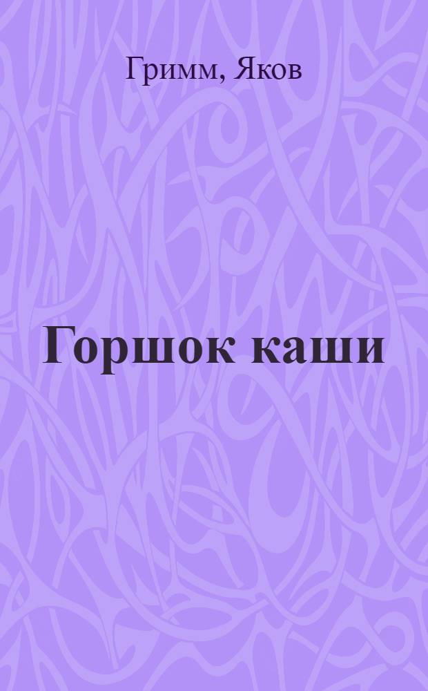 Горшок каши; Госпожа Метелица; Выгодное дело: Сказки: Для дошкольного возраста / Пересказ А. Введенского; Рис. Н. Цейтлина
