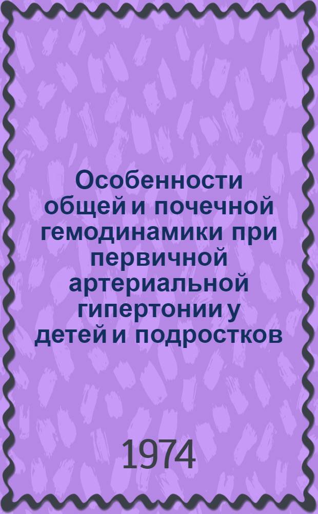 Особенности общей и почечной гемодинамики при первичной артериальной гипертонии у детей и подростков : Автореф. дис. на соиск. учен. степени д-ра мед. наук : (14.00.09)