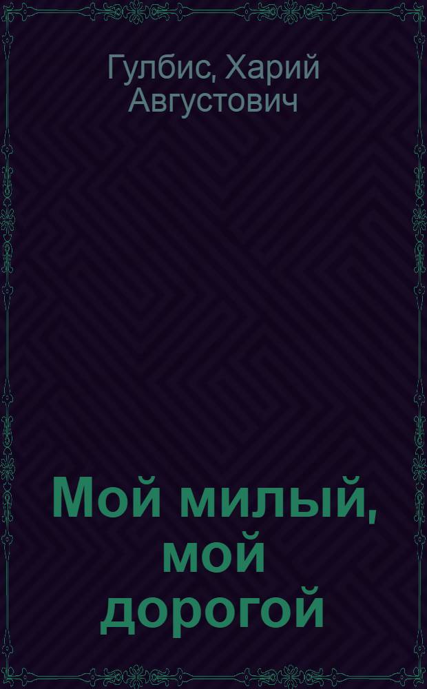 Мой милый, мой дорогой : Комедия в 2 ч