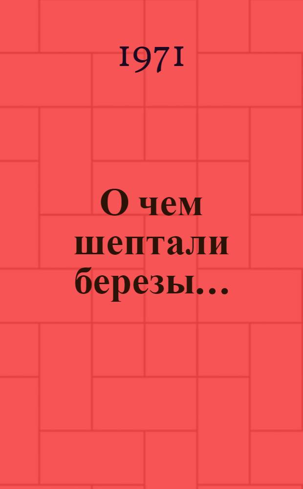 О чем шептали березы... : Повесть и рассказы