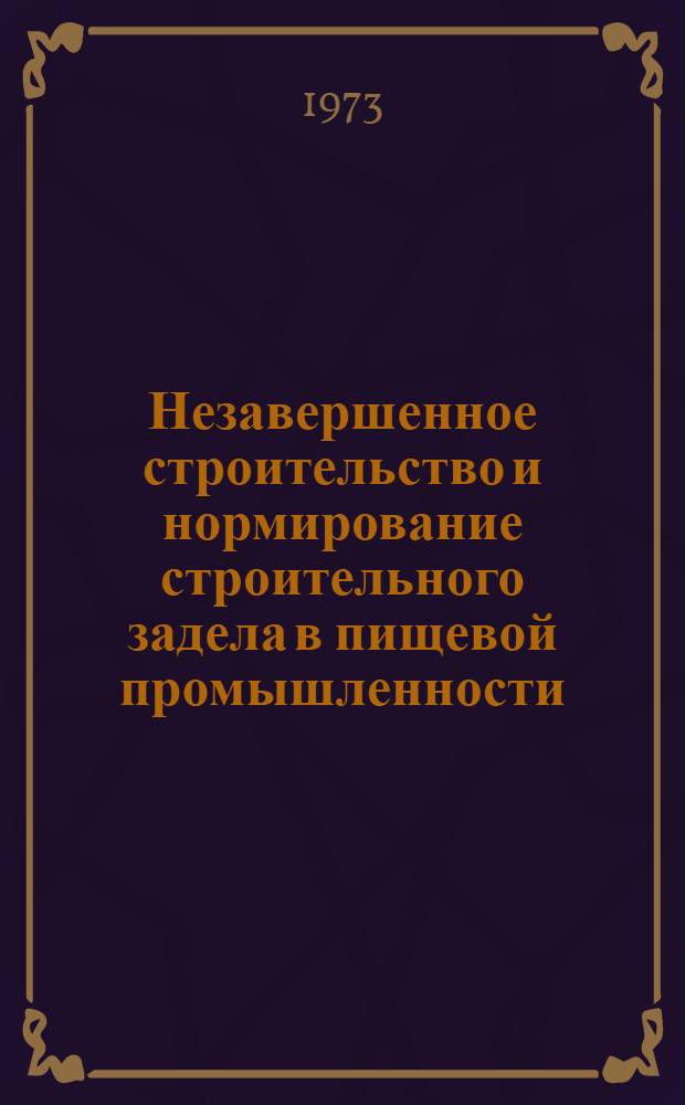Незавершенное строительство и нормирование строительного задела в пищевой промышленности : (Обзор)