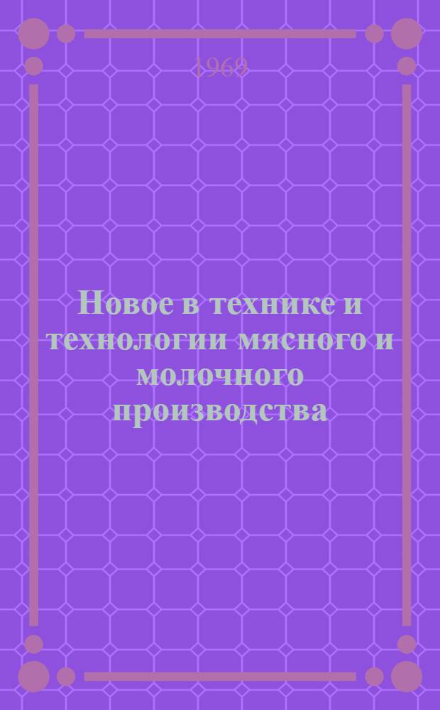 Новое в технике и технологии мясного и молочного производства : Тезисы докладов III науч.-техн. конференции ин-та по итогам науч.-исслед. работы Ч. 1-. Ч. 2 : [Техника, технология и контроль в мясной промышленности]