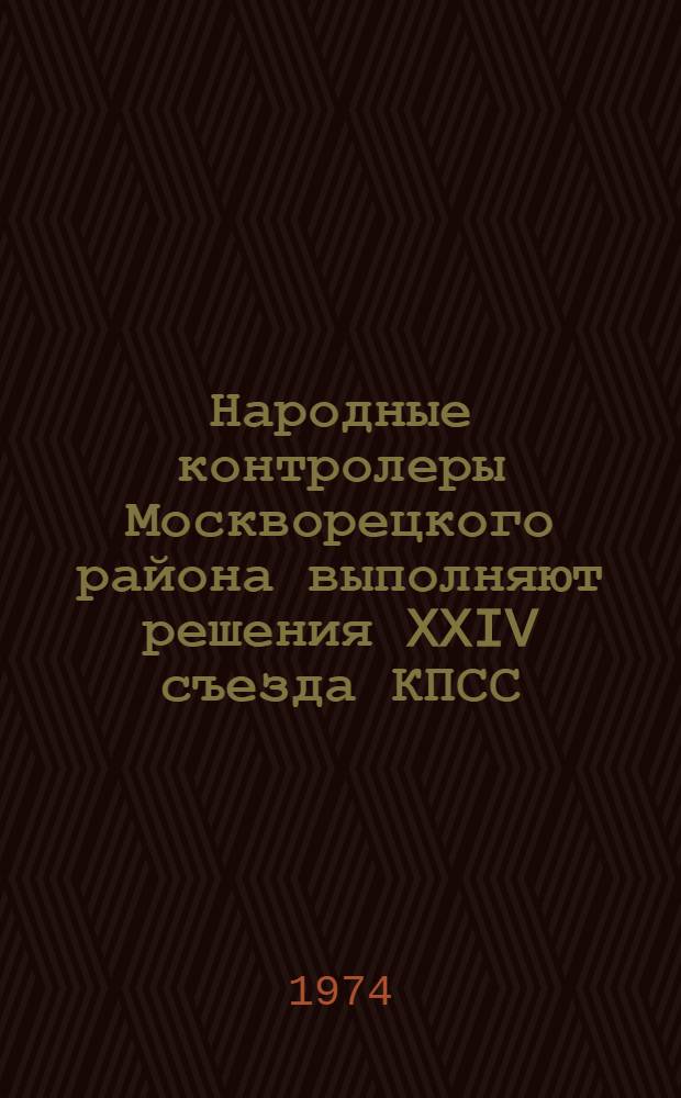 Народные контролеры Москворецкого района выполняют решения XXIV съезда КПСС : Сборник