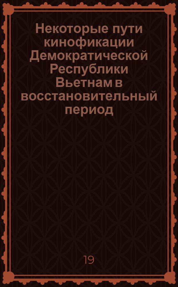 Некоторые пути кинофикации Демократической Республики Вьетнам в восстановительный период : Автореф. дис. на соискание учен. степени канд. техн. наук : (244)