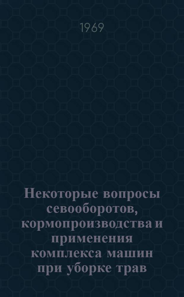 Некоторые вопросы севооборотов, кормопроизводства и применения комплекса машин при уборке трав : (Отчеты о командировке в ВНР и ГДР)