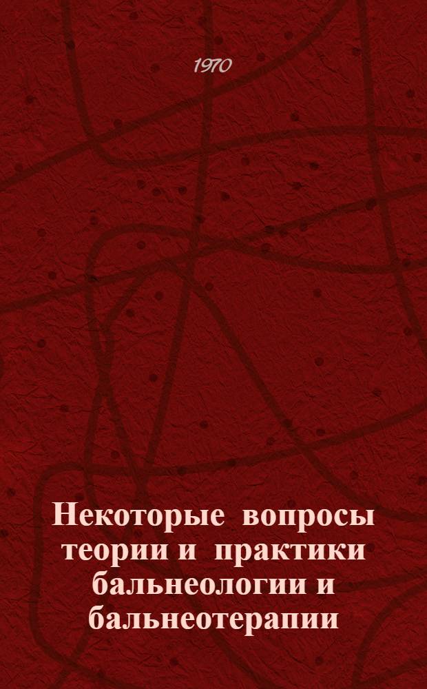 Некоторые вопросы теории и практики бальнеологии и бальнеотерапии : (Материалы Науч.-практ. конференции, посвящ. 150-летию курорта "Тинаки", 26-27 июня. 1970 г.)