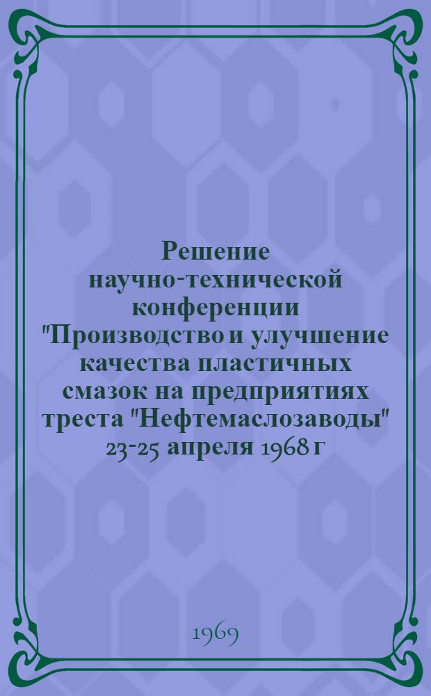 Решение научно-технической конференции "Производство и улучшение качества пластичных смазок на предприятиях треста "Нефтемаслозаводы" 23-25 апреля 1968 г.