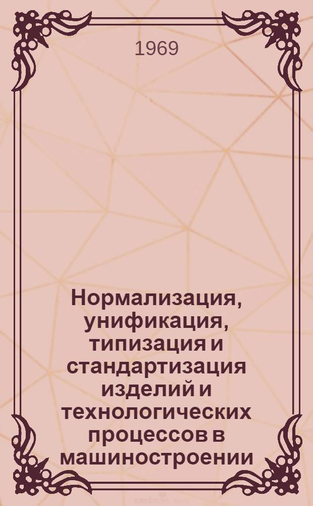 Нормализация, унификация, типизация и стандартизация изделий и технологических процессов в машиностроении : Отечеств. и иностр. литература... ... за 1966 (IV кв.) - 1968 гг.