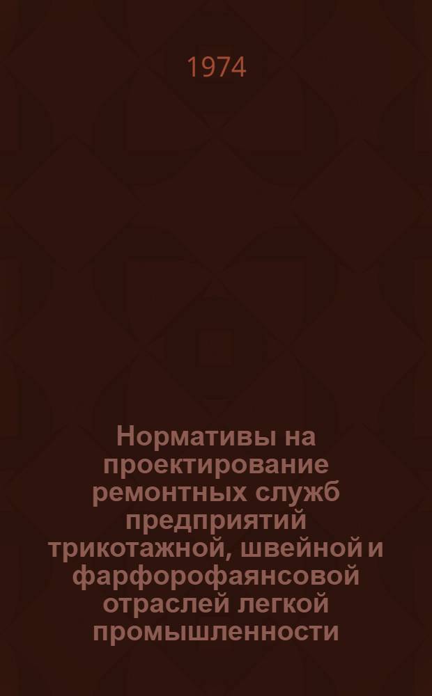 Нормативы на проектирование ремонтных служб предприятий трикотажной, швейной и фарфорофаянсовой отраслей легкой промышленности. Разд. 2 : Ремонт технологического оборудования