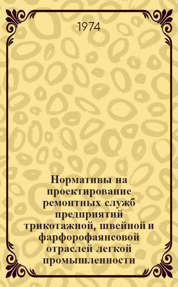 Нормативы на проектирование ремонтных служб предприятий трикотажной, швейной и фарфорофаянсовой отраслей легкой промышленности. Разд. 2 : Ремонт технологического оборудования