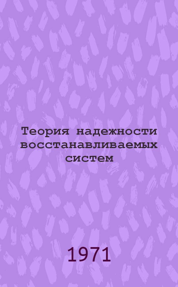 Теория надежности восстанавливаемых систем : (Применительно к автоматизации стр-ва и управления дор. машинами) : Ч. 2