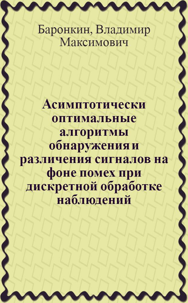 Асимптотически оптимальные алгоритмы обнаружения и различения сигналов на фоне помех при дискретной обработке наблюдений : Автореф. дис. на соиск. учен. степени канд. техн. наук : (05.12.01)