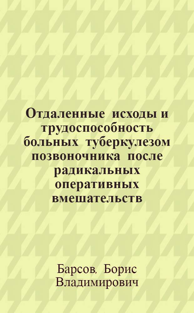 Отдаленные исходы и трудоспособность больных туберкулезом позвоночника после радикальных оперативных вмешательств : Автореф. дис. на соискание учен. степени канд. мед. наук : (777)