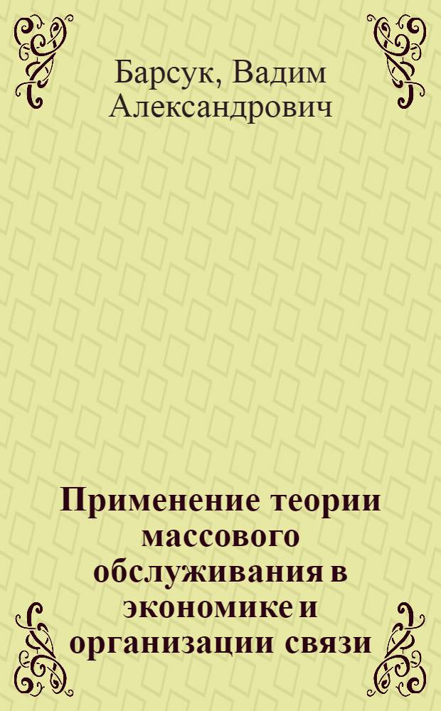 Применение теории массового обслуживания в экономике и организации связи : Учеб. пособие для студентов инж.-экон. фак