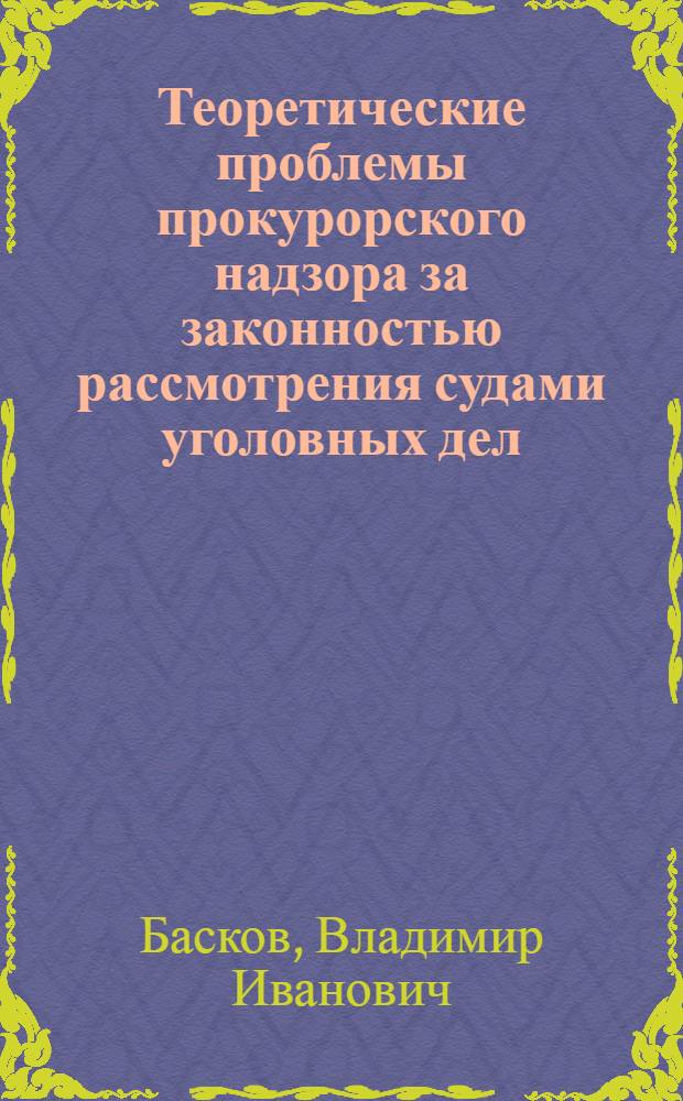 Теоретические проблемы прокурорского надзора за законностью рассмотрения судами уголовных дел : Автореф. дис. на соиск. учен. степени д-ра юрид. наук : (12.00.08)