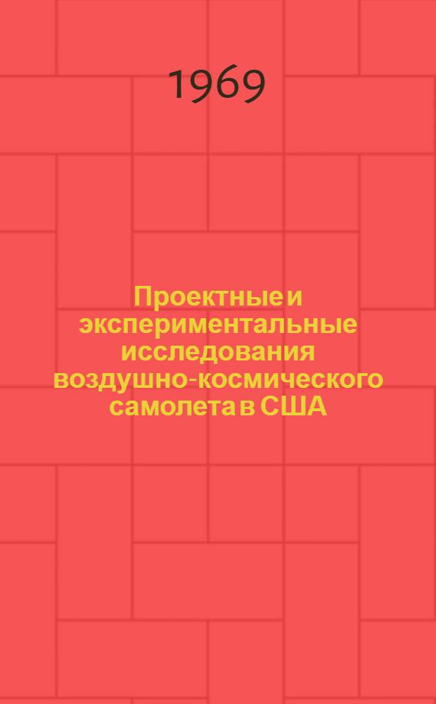 Проектные и экспериментальные исследования воздушно-космического самолета в США : (По материалам иностр. печати на 1 дек. 1968 г.)
