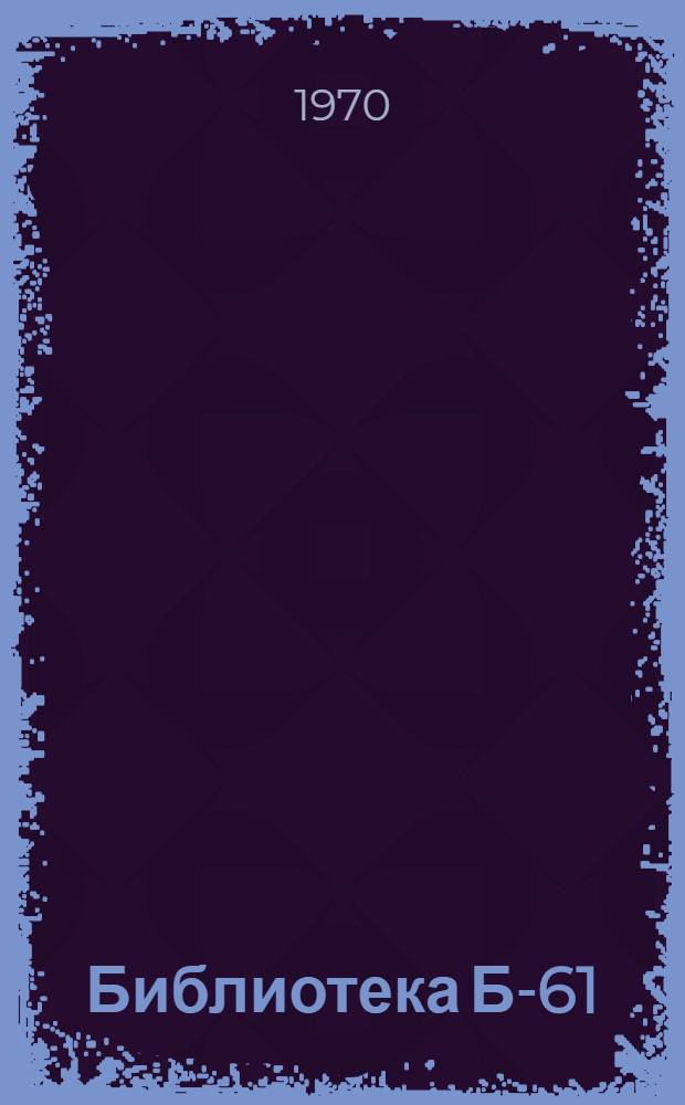 Библиотека Б-61 : Описание и инструкции : Ч. 1-