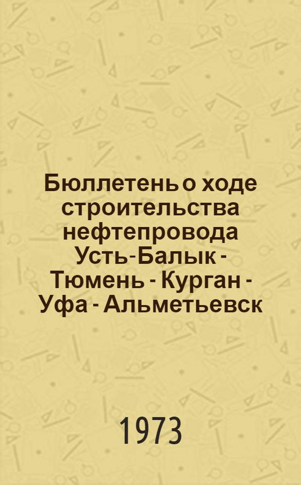 Бюллетень о ходе строительства нефтепровода Усть-Балык - Тюмень - Курган - Уфа - Альметьевск : Вып. 3-. Вып. 4 : [...по состоянию на 26 февраля 1973 г. и по результатам работы за 19-25 февраля]