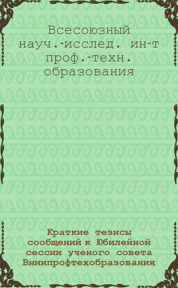 Краткие тезисы сообщений к Юбилейной сессии ученого совета Вниипрофтехобразования, посвященной 50-летию образования Союза Советских Социалистических Республик. (13-14 декабря 1972 г.)