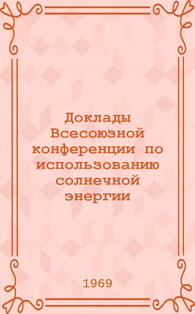 Доклады Всесоюзной конференции по использованию солнечной энергии (г. Ереван, 17-21 июня 1969 г.) : Секция С-1-