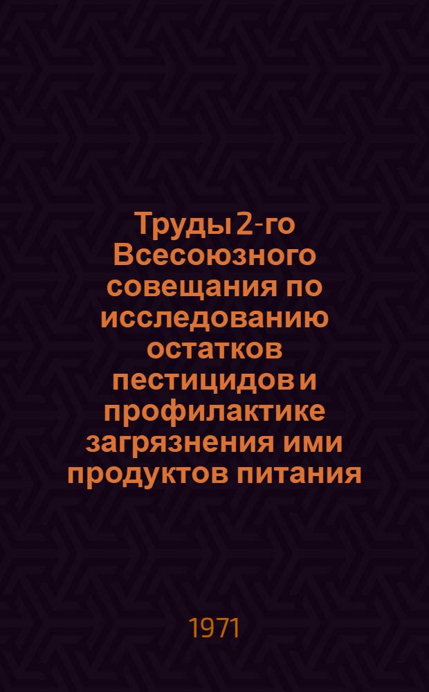 Труды 2-го Всесоюзного совещания по исследованию остатков пестицидов и профилактике загрязнения ими продуктов питания, кормов и внешней среды. [1] : Методы анализа