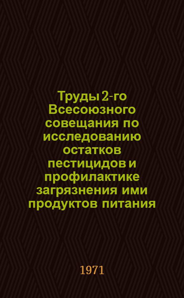 Труды 2-го Всесоюзного совещания по исследованию остатков пестицидов и профилактике загрязнения ими продуктов питания, кормов и внешней среды. [2] : Остатки пестицидов