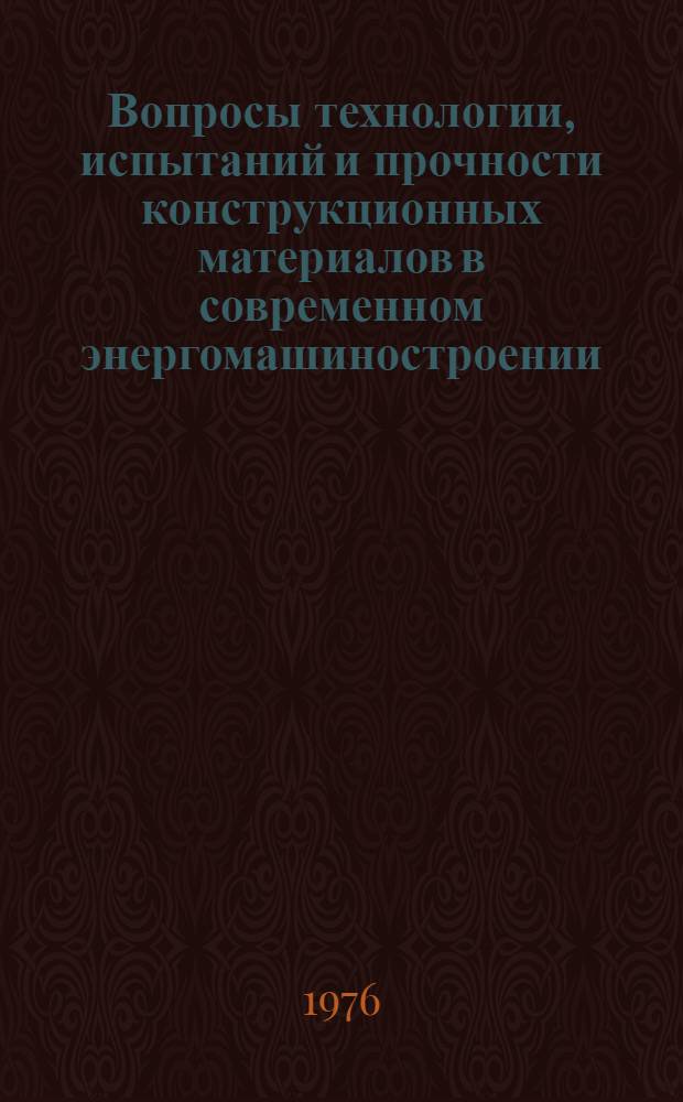 Вопросы технологии, испытаний и прочности конструкционных материалов в современном энергомашиностроении : Сборник статей