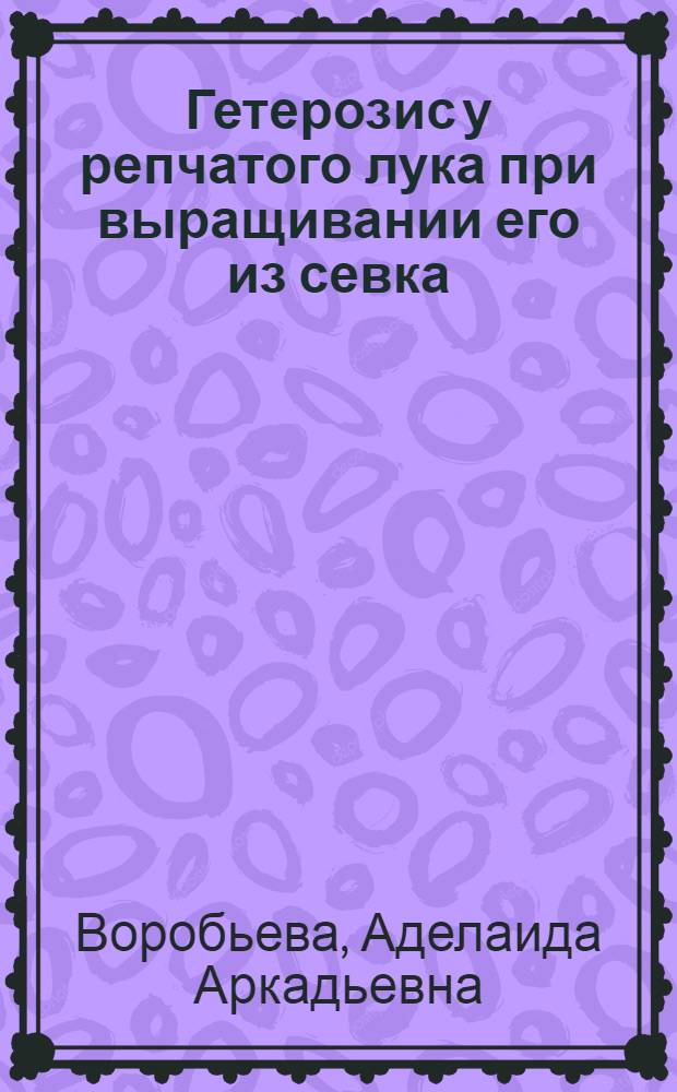 Гетерозис у репчатого лука при выращивании его из севка : Автореф. дис. на соиск. учен. степени канд. с.-х. наук