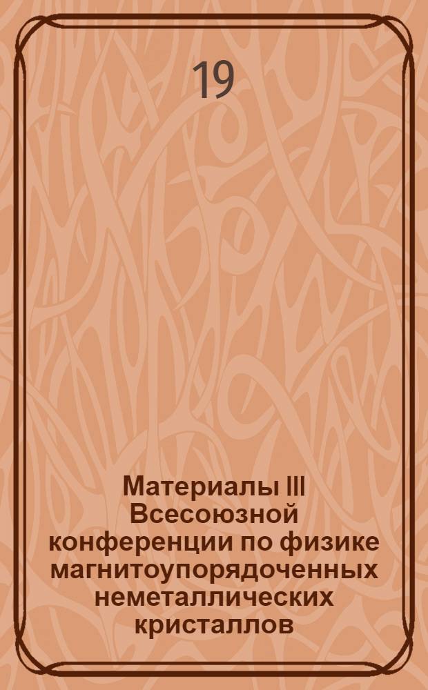 Материалы III Всесоюзной конференции по физике магнитоупорядоченных неметаллических кристаллов. (Ленинград, 24-26 ноября 1970 г.)