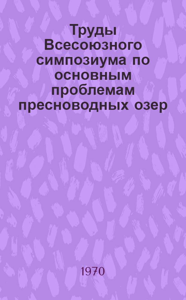 Труды Всесоюзного симпозиума по основным проблемам пресноводных озер (25-29 мая 1970 года) : Т. 1-. Т. 2 : История озер