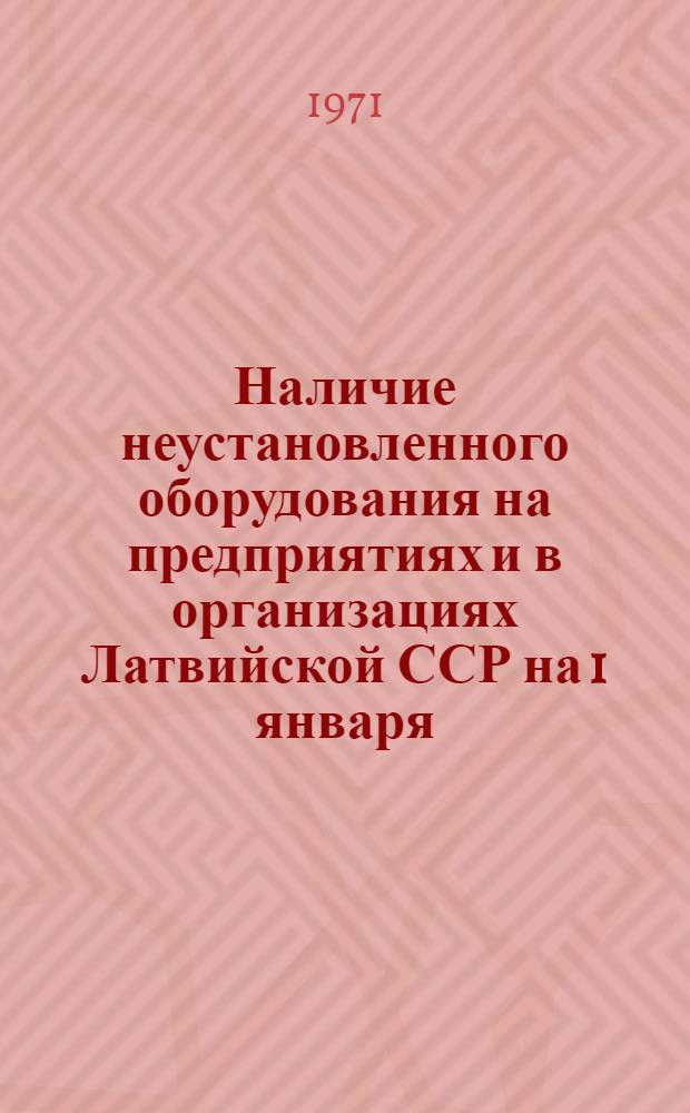 Наличие неустановленного оборудования на предприятиях и в организациях Латвийской ССР на 1 января