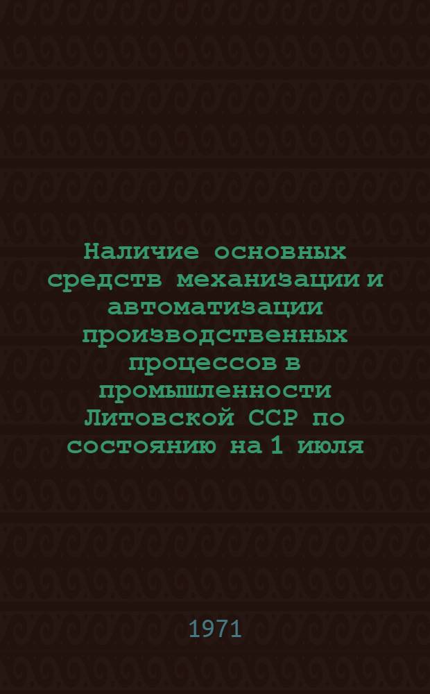 Наличие основных средств механизации и автоматизации производственных процессов в промышленности Литовской ССР по состоянию на 1 июля...