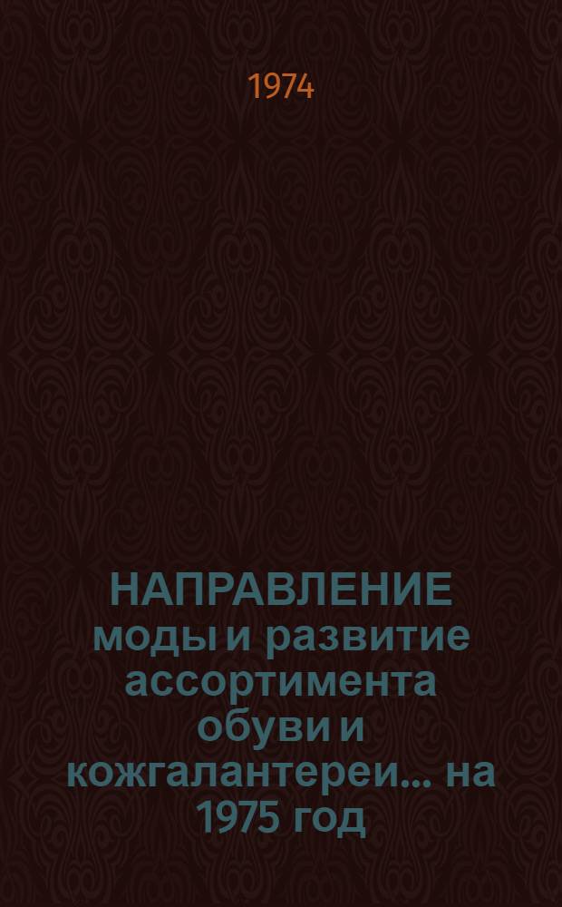 НАПРАВЛЕНИЕ моды и развитие ассортимента обуви и кожгалантереи... ... на 1975 год