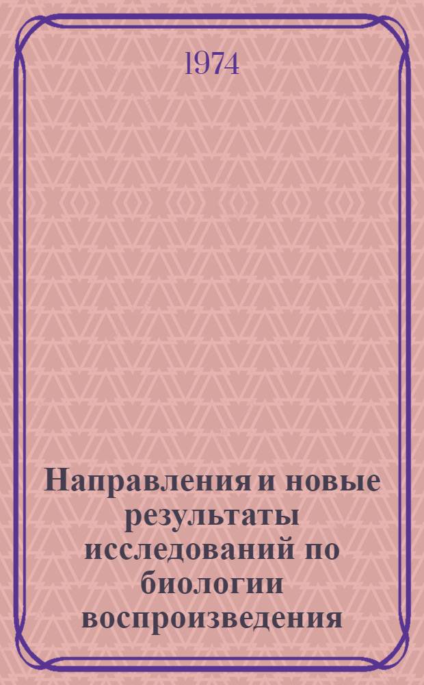 Направления и новые результаты исследований по биологии воспроизведения : [Сборник статей]. Ч. 1